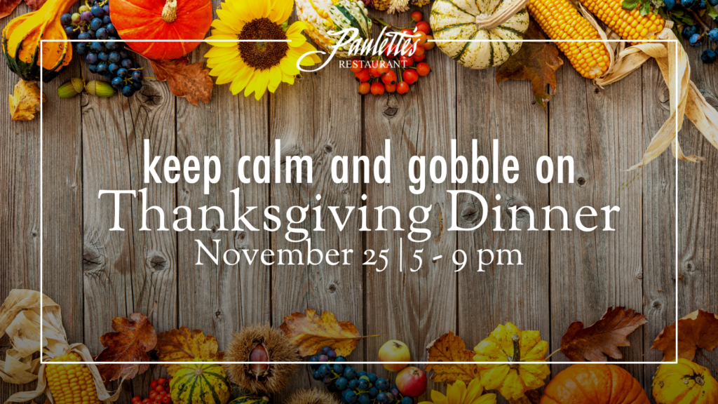 Keep Calm and Gobble On. Thanksgiving Dinner, November 25, from 5 to 9 pm